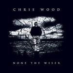 Chris Wood, None the Wiser