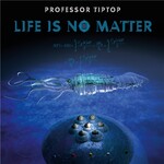 Professor Tip Top, Life Is No Matter