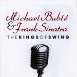 Michael Buble & Frank Sinatra, The Kings of Swing