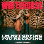 Whitehorse, I'm Not Crying, You're Crying