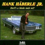 Hank Haberle Jr., Derf's a bissle meh sei?