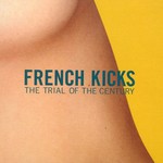 French Kicks, The Trial of the Century mp3