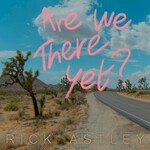 Rick Astley, Are We There Yet?