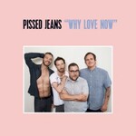 Pissed Jeans, Why Love Now