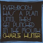 Charlie Hunter, Everybody Has A Plan Until They Get Punched In The Mouth