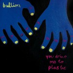 Bullion, You Drive Me To Plastic