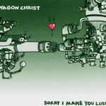 Wagon Christ, Sorry I Make You Lush