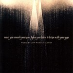 Joy Wants Eternity, Must You Smash Your Ears Before You Learn To Listen With Your Eyes