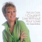 Petula Clark, I Couldn't Live Without Your Love: Hits, Classics & More
