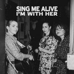 I'm With Her, Sing Me Alive