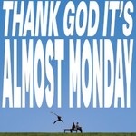 Almost Monday, Thank God It's Almost Monday