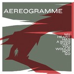 Aereogramme, My Heart Has a Wish That You Would Not Go mp3