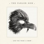 The Parlor Mob, And You Were a Crow