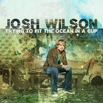 Josh Wilson, Trying to Fit the Ocean in a Cup