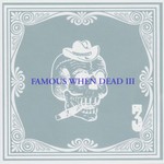 Various Artists, Famous When Dead III