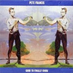 Pete Francis, Good to Finally Know