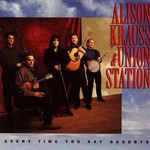 Alison Krauss & Union Station, Every Time You Say Goodbye