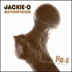 Jackie-O Motherfucker, Fig. 5
