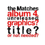 The Matches, The Matches album 4, unreleased; graphics? title? or not needed? mp3