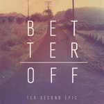 Ten Second Epic, Better Off