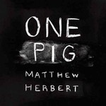 Matthew Herbert, One Pig