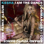 Ke$ha, I Am the Dance Commander + I Command You to Dance: The Remix Album