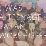 I Was A Teenage Satan Worshipper, There