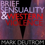 Mark Deutrom, Brief Sensuality & Western Violence