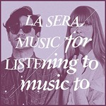 La Sera, Music For Listening To Music To