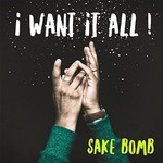 Sake Bomb, I Want It All