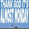 Almost Monday, Thank God It's Almost Monday