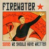 Firewater, Songs We Should Have Written