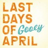 Last Days of April, Gooey