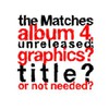 The Matches, The Matches album 4, unreleased; graphics? title? or not needed?