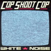 Cop Shoot Cop, White Noise