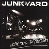 Junkyard, Shut Up - We're Tryin' to Practice!