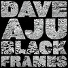 Dave Aju, Black Frames